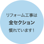 リフォーム工事は全セクション慣れています！