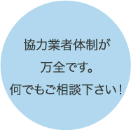 協力業者体制が万全です。何でもご相談ください！