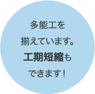 多能工を揃えています。工期短縮もできます！