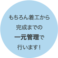 もちろん着工から完成までの一元管理で行います！