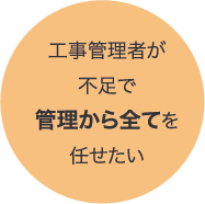 工事管理者が不足で管理から全てを任せたい