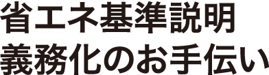 省エネ基準説明 義務化のお手伝い